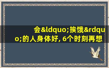 会“挨饿”的人身体好, 6个时刻再想吃也要忍住